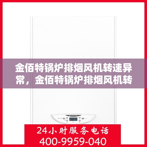 金佰特锅炉排烟风机转速异常，金佰特锅炉排烟风机转速异常问题及解决方案探究
