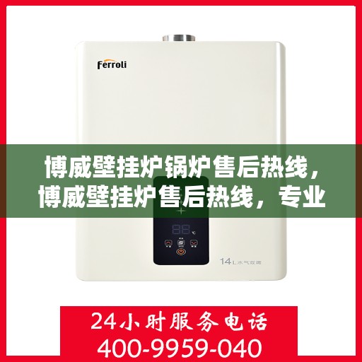 博威壁挂炉锅炉售后热线，博威壁挂炉售后热线，专业维修与关怀服务一站式解决