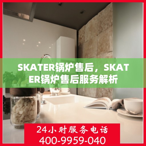 SKATER锅炉售后，SKATER锅炉售后服务解析