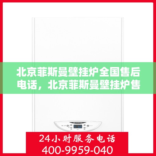 北京菲斯曼壁挂炉全国售后电话，北京菲斯曼壁挂炉售后服务热线及全国售后电话汇总