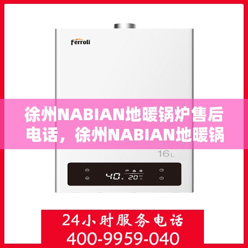 徐州NABIAN地暖锅炉售后电话,徐州NABIAN地暖锅炉售后服务热线及电话全攻略 徐州NABIAN地暖锅炉售后电话,徐州NABIAN地暖锅炉售后服务热线及电话全攻略