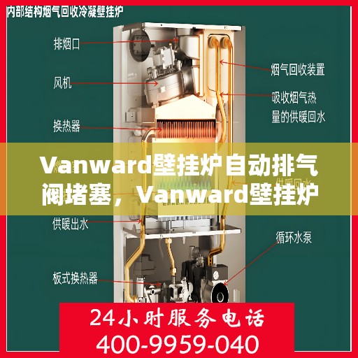 Vanward壁挂炉自动排气阀堵塞，Vanward壁挂炉自动排气阀堵塞问题解析