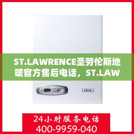 ST.LAWRENCE圣劳伦斯地暖官方售后电话，ST.LAWRENCE圣劳伦斯地暖官方售后电话及售后服务解析