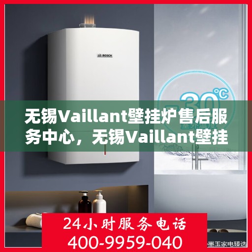 无锡Vaillant壁挂炉售后服务中心，无锡Vaillant壁挂炉售后服务中心，专业维修与优质服务并行