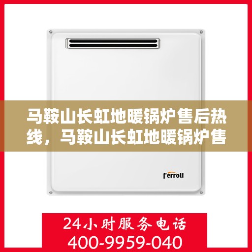 马鞍山长虹地暖锅炉售后热线，马鞍山长虹地暖锅炉售后服务热线及维修指南