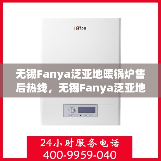 无锡Fanya泛亚地暖锅炉售后热线，无锡Fanya泛亚地暖锅炉售后热线，专业维修与保养服务团队，一站式解决您的热力问题！