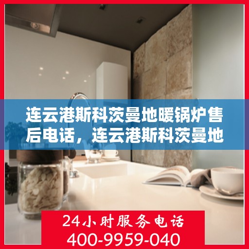 连云港斯科茨曼地暖锅炉售后电话，连云港斯科茨曼地暖锅炉专业售后团队联系电话