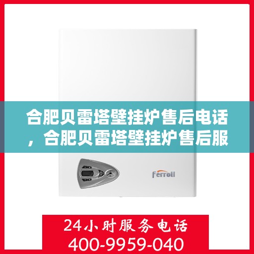 合肥贝雷塔壁挂炉售后电话，合肥贝雷塔壁挂炉售后服务热线及电话详解
