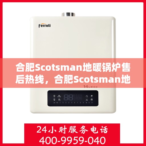 合肥Scotsman地暖锅炉售后热线，合肥Scotsman地暖锅炉售后服务热线及维修指南