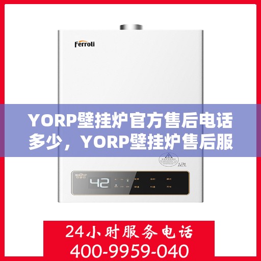 YORP壁挂炉官方售后电话多少，YORP壁挂炉售后服务热线及电话全攻略