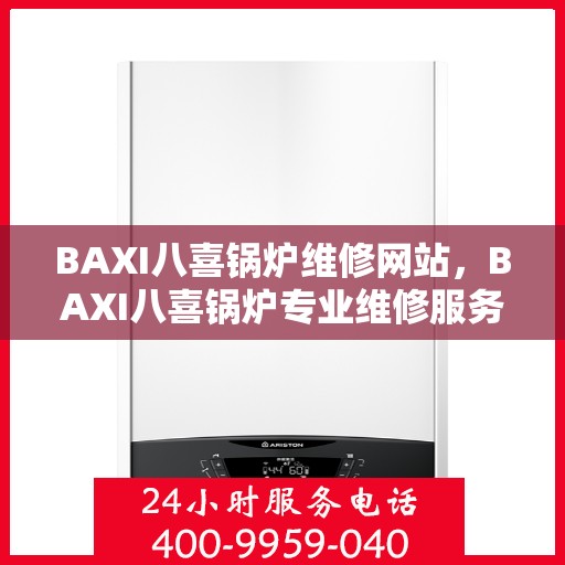 BAXI八喜锅炉维修网站，BAXI八喜锅炉专业维修服务平台