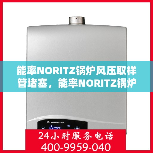 能率NORITZ锅炉风压取样管堵塞，能率NORITZ锅炉风压取样管堵塞问题解析与解决方案