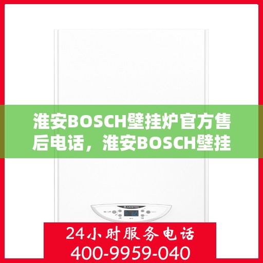淮安BOSCH壁挂炉官方售后电话，淮安BOSCH壁挂炉售后电话官方维修服务热线