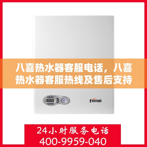 八喜热水器客服电话，八喜热水器客服热线及售后支持服务指南