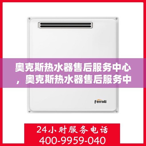 奥克斯热水器售后服务中心，奥克斯热水器售后服务中心，专业维修与贴心服务