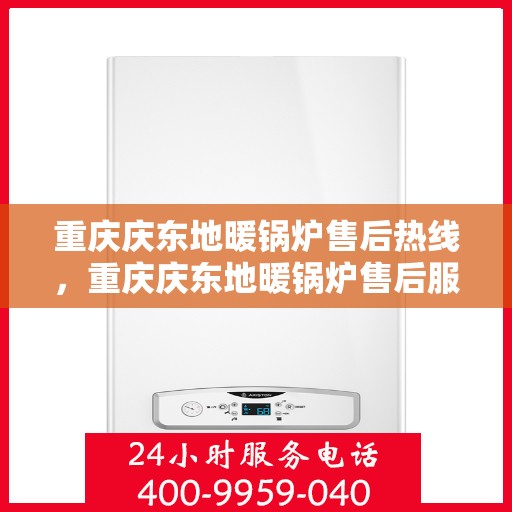 重庆庆东地暖锅炉售后热线，重庆庆东地暖锅炉售后服务热线及支持详解