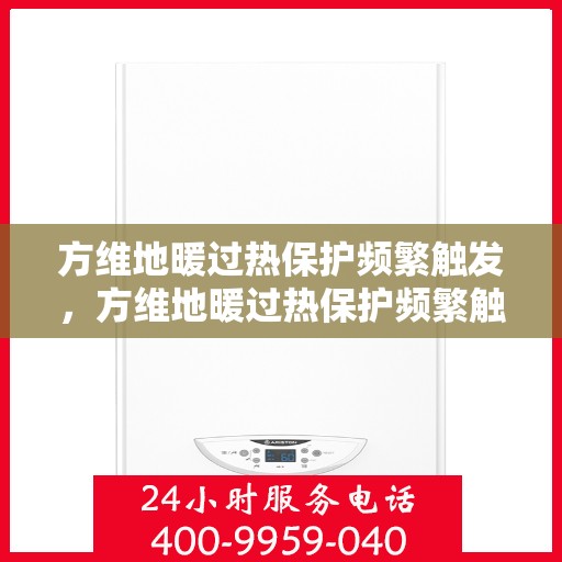 方维地暖过热保护频繁触发，方维地暖过热保护频繁触发原因解析与解决方案