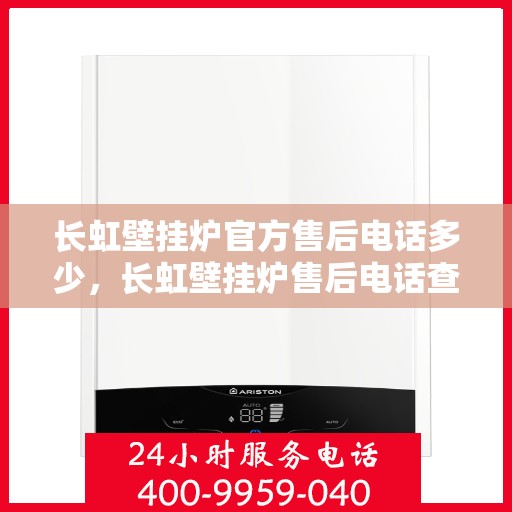 长虹壁挂炉官方售后电话多少,长虹壁挂炉售后电话查询及维修服务指南 长虹壁挂炉官方售后电话多少,长虹壁挂炉售后电话查询及维修服务指南