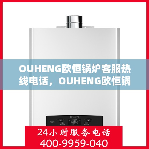 OUHENG欧恒锅炉客服热线电话，OUHENG欧恒锅炉专业客服热线电话，一站式服务支持，为您解答疑问！