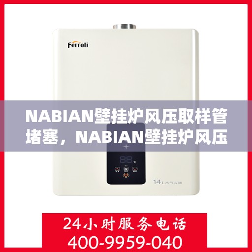 NABIAN壁挂炉风压取样管堵塞，NABIAN壁挂炉风压取样管堵塞问题解析与解决方案