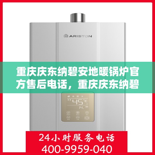 重庆庆东纳碧安地暖锅炉官方售后电话，重庆庆东纳碧安地暖锅炉售后服务官方联系电话