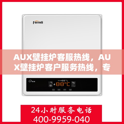 AUX壁挂炉客服热线，AUX壁挂炉客户服务热线，专业解答，温暖您的家