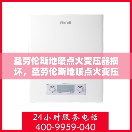 圣劳伦斯地暖点火变压器损坏，圣劳伦斯地暖点火变压器故障解析与应对之道