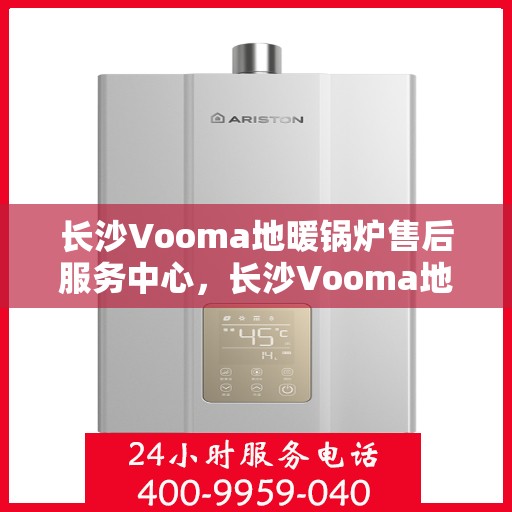 长沙Vooma地暖锅炉售后服务中心,长沙Vooma地暖锅炉售后服务中心,专业维修,贴心服务 长沙Vooma地暖锅炉售后服务中心,长沙Vooma地暖锅炉售后服务中心,专业维修,贴心服务