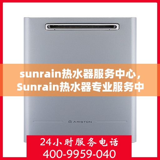sunrain热水器服务中心,Sunrain热水器专业服务中心,全方位维修与保养保障您的舒适洗浴体验 sunrain热水器服务中心,Sunrain热水器专业服务中心,全方位维修与保养保障您的舒适洗浴体验