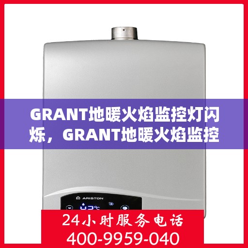 GRANT地暖火焰监控灯闪烁,GRANT地暖火焰监控灯闪烁,原因解析与解决方案 GRANT地暖火焰监控灯闪烁,GRANT地暖火焰监控灯闪烁,原因解析与解决方案