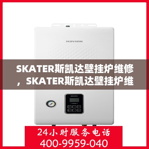 SKATER斯凯达壁挂炉维修，SKATER斯凯达壁挂炉维修手册，专业解决故障与保养指南
