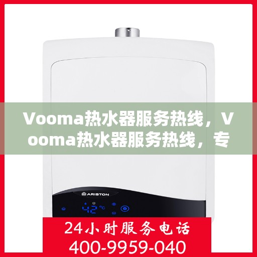 Vooma热水器服务热线，Vooma热水器服务热线，专业团队为您解答疑难，贴心关怀您的温暖生活