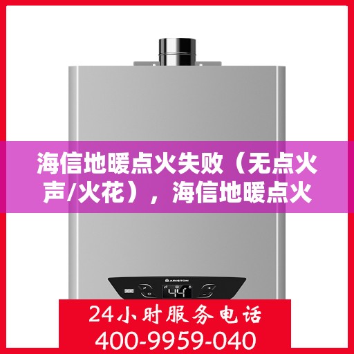海信地暖点火失败（无点火声/火花），海信地暖点火故障，无点火声与火花，问题解析与解决方案