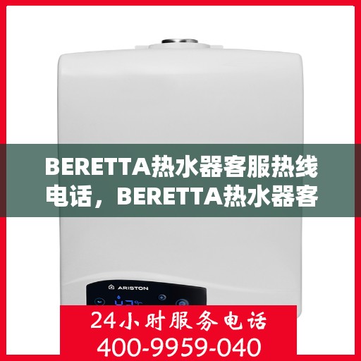 BERETTA热水器客服热线电话，BERETTA热水器客户服务热线电话，专业解答，温馨服务