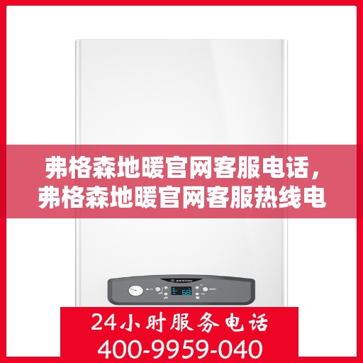 弗格森地暖官网客服电话,弗格森地暖官网客服热线电话及咨询服务 弗格森地暖官网客服电话,弗格森地暖官网客服热线电话及咨询服务
