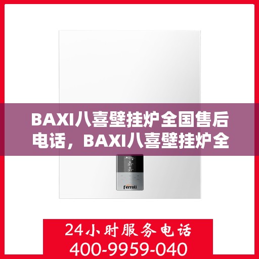 BAXI八喜壁挂炉全国售后电话，BAXI八喜壁挂炉全国售后热线及维修服务指南