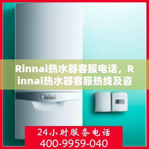 Rinnai热水器客服电话，Rinnai热水器客服热线及咨询服务指南