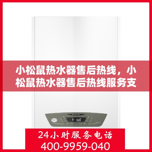 小松鼠热水器售后热线，小松鼠热水器售后热线服务支持及常见问题解答指南