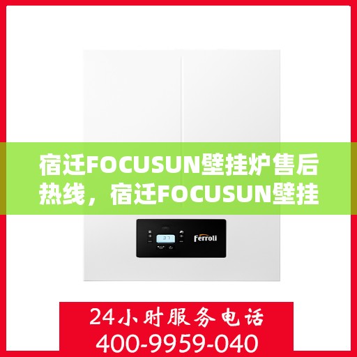 宿迁FOCUSUN壁挂炉售后热线，宿迁FOCUSUN壁挂炉售后服务热线，专业团队为您解答疑难，贴心关怀您的温暖生活。