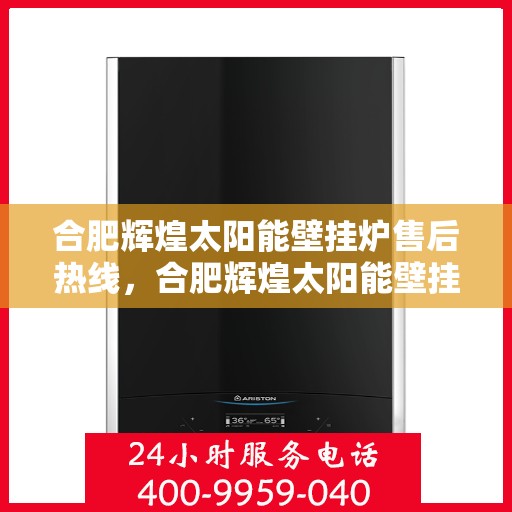 合肥辉煌太阳能壁挂炉售后热线,合肥辉煌太阳能壁挂炉售后服务热线,专业解决您的壁挂炉问题 合肥辉煌太阳能壁挂炉售后热线,合肥辉煌太阳能壁挂炉售后服务热线,专业解决您的壁挂炉问题