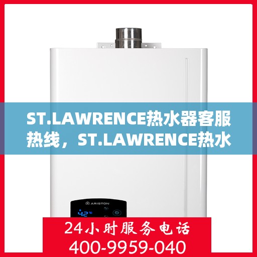 ST.LAWRENCE热水器客服热线，ST.LAWRENCE热水器客服热线，专业解答，温暖您的生活