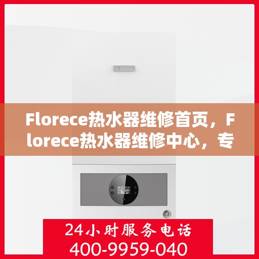Florece热水器维修首页，Florece热水器维修中心，专业维修服务首选平台