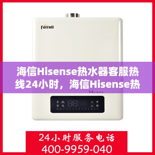 海信Hisense热水器客服热线24小时,海信Hisense热水器全天候客服热线,贴心服务随时在线 海信Hisense热水器客服热线24小时,海信Hisense热水器全天候客服热线,贴心服务随时在线