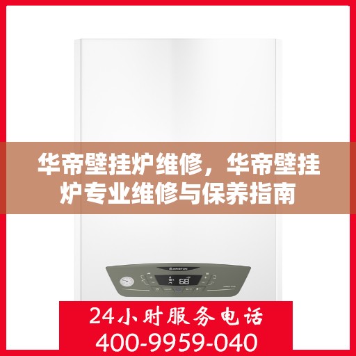 华帝壁挂炉维修，华帝壁挂炉专业维修与保养指南