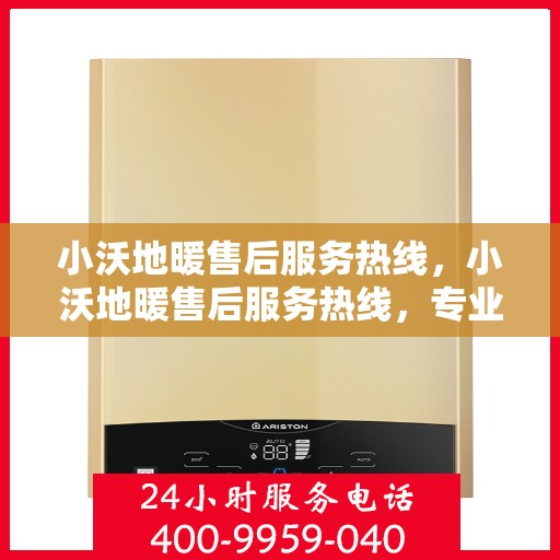 小沃地暖售后服务热线，小沃地暖售后服务热线，专业解决您的温暖问题