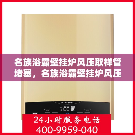 名族浴霸壁挂炉风压取样管堵塞，名族浴霸壁挂炉风压取样管堵塞问题解析与解决方案