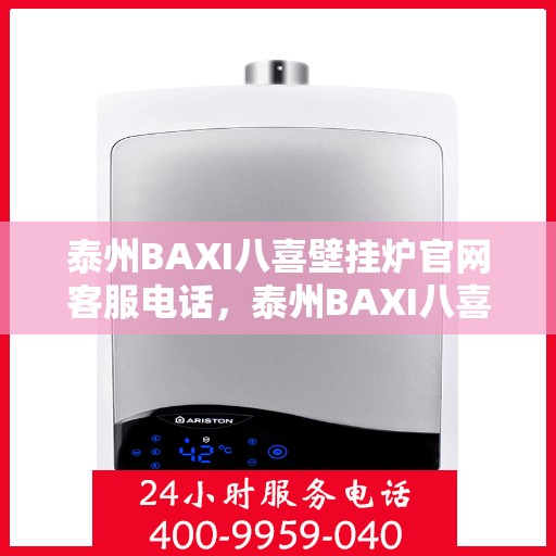 泰州BAXI八喜壁挂炉官网客服电话，泰州BAXI八喜壁挂炉官网客服热线及售后服务支持