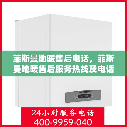 菲斯曼地暖售后电话，菲斯曼地暖售后服务热线及电话指南