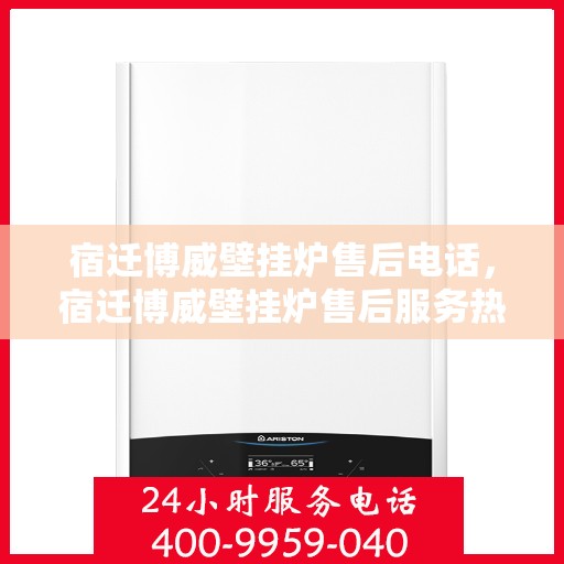 宿迁博威壁挂炉售后电话，宿迁博威壁挂炉售后服务热线及电话汇总