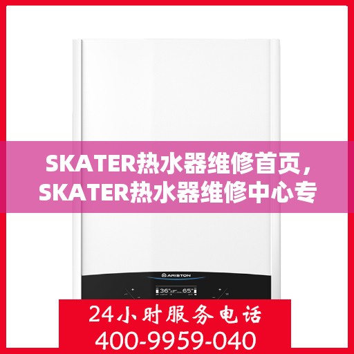SKATER热水器维修首页，SKATER热水器维修中心专业服务首页